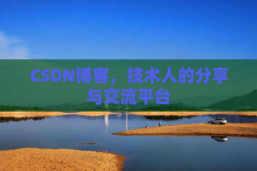 CSDN博客，技术人的分享与交流平台
