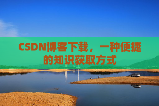 CSDN博客下载,一种便捷的知识获取方式
